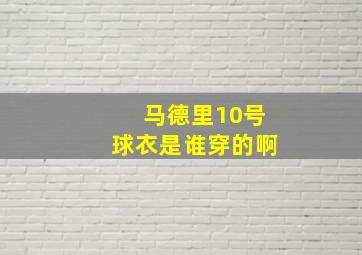 马德里10号球衣是谁穿的啊