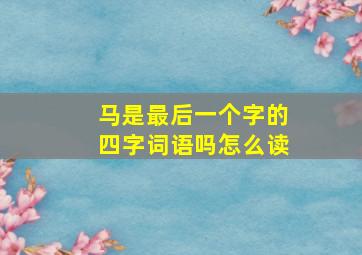 马是最后一个字的四字词语吗怎么读