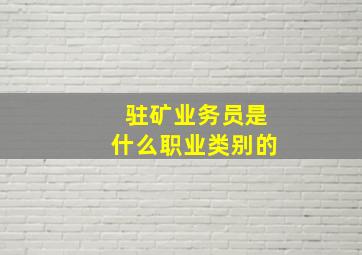 驻矿业务员是什么职业类别的