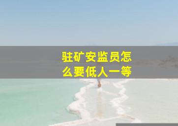 驻矿安监员怎么要低人一等