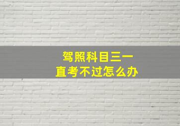 驾照科目三一直考不过怎么办