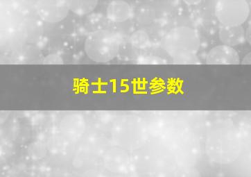 骑士15世参数