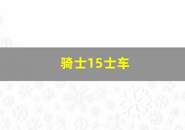 骑士15士车