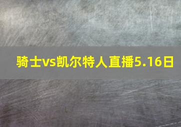 骑士vs凯尔特人直播5.16日