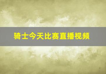 骑士今天比赛直播视频