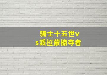 骑士十五世vs派拉蒙掠夺者