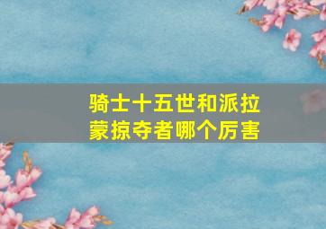 骑士十五世和派拉蒙掠夺者哪个厉害