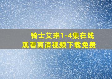 骑士艾琳1-4集在线观看高清视频下载免费