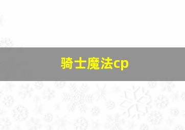 骑士魔法cp