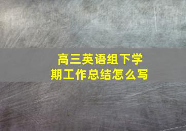 高三英语组下学期工作总结怎么写