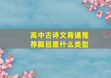 高中古诗文背诵推荐篇目是什么类型