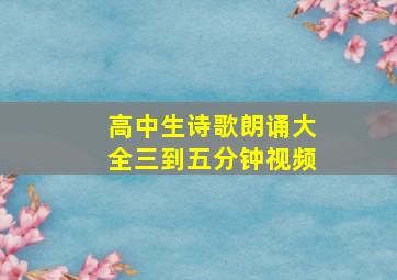 高中生诗歌朗诵大全三到五分钟视频