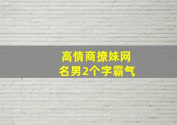 高情商撩妹网名男2个字霸气