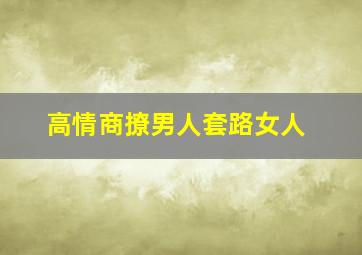 高情商撩男人套路女人