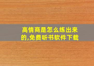 高情商是怎么练出来的,免费听书软件下载