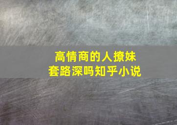 高情商的人撩妹套路深吗知乎小说