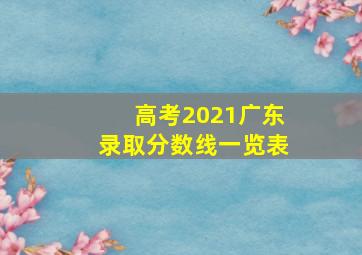 高考2021广东录取分数线一览表