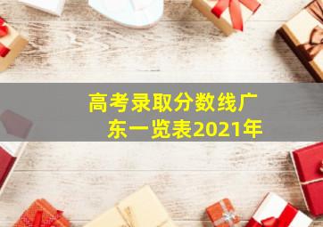 高考录取分数线广东一览表2021年