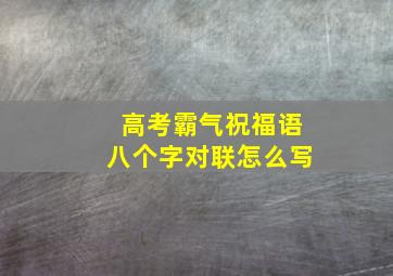 高考霸气祝福语八个字对联怎么写