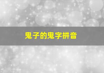 鬼子的鬼字拼音