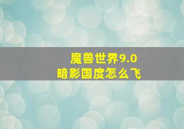 魔兽世界9.0暗影国度怎么飞