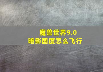 魔兽世界9.0暗影国度怎么飞行