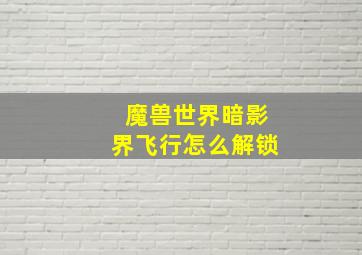 魔兽世界暗影界飞行怎么解锁