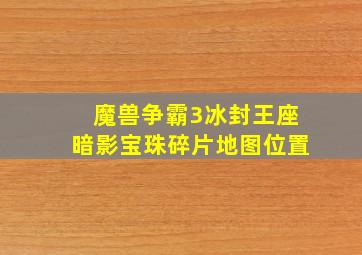 魔兽争霸3冰封王座暗影宝珠碎片地图位置