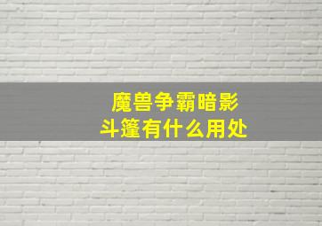 魔兽争霸暗影斗篷有什么用处