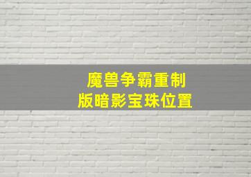 魔兽争霸重制版暗影宝珠位置