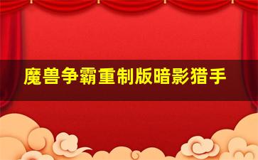 魔兽争霸重制版暗影猎手