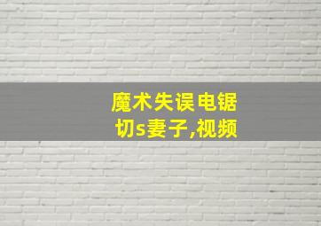 魔术失误电锯切s妻子,视频