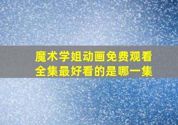 魔术学姐动画免费观看全集最好看的是哪一集