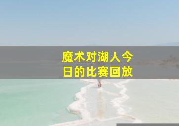 魔术对湖人今日的比赛回放