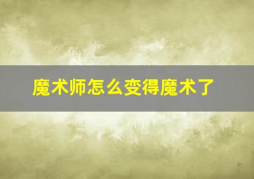 魔术师怎么变得魔术了