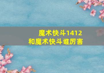 魔术快斗1412和魔术快斗谁厉害