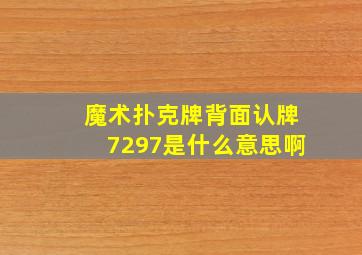 魔术扑克牌背面认牌7297是什么意思啊