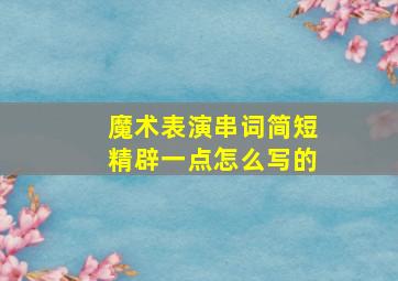 魔术表演串词简短精辟一点怎么写的