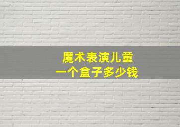 魔术表演儿童一个盒子多少钱