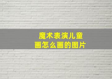 魔术表演儿童画怎么画的图片