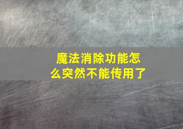 魔法消除功能怎么突然不能传用了