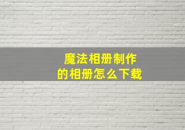 魔法相册制作的相册怎么下载