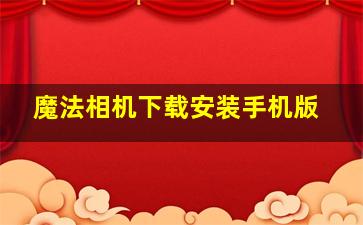 魔法相机下载安装手机版