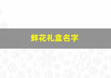 鲜花礼盒名字