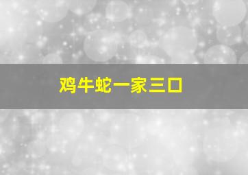 鸡牛蛇一家三口