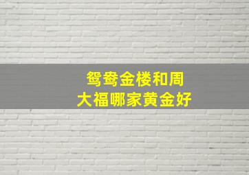 鸳鸯金楼和周大福哪家黄金好