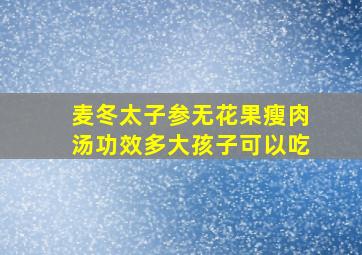 麦冬太子参无花果瘦肉汤功效多大孩子可以吃