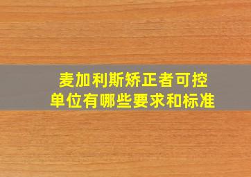 麦加利斯矫正者可控单位有哪些要求和标准