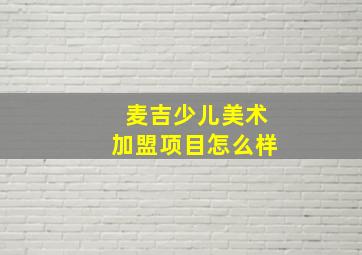 麦吉少儿美术加盟项目怎么样