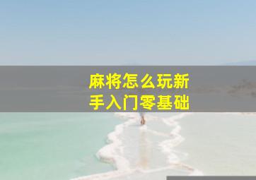 麻将怎么玩新手入门零基础